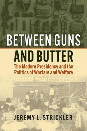 Between Guns and Butter: The Modern Presidency and the Politics of Warfare and Welfare - Jeremy Strickler [KSIĄŻKA]