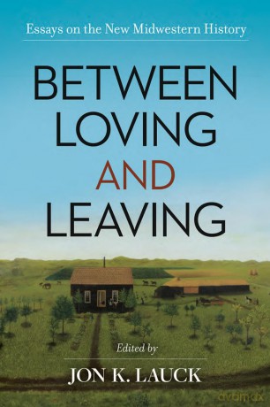 Between Loving and Leaving: Essays on the New Midwestern History - Jon K. Lauck [KSIĄŻKA]