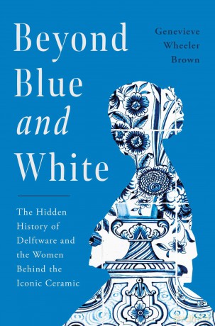Beyond Blue and White: The Hidden History of Delftware and the Women Behind the Iconic Ceramic - Genevieve Wheeler Brown [KSIĄŻKA]