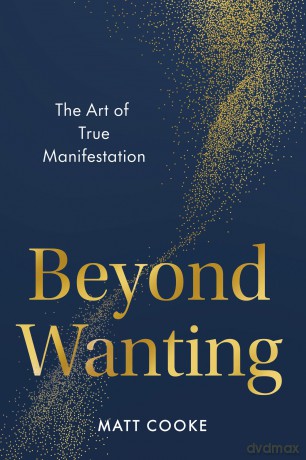 Beyond Wanting: The Art of True Manifestation - Matt Cooke [KSIĄŻKA]