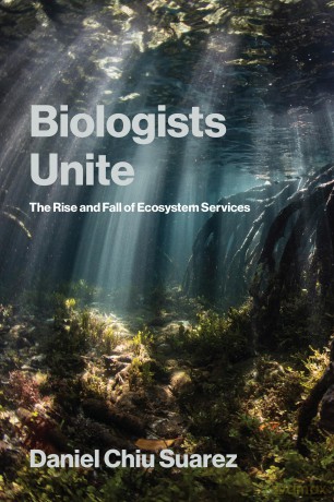 Biologists Unite: The Rise and Fall of Ecosystem Services - Daniel Chiu Suarez [KSIĄŻKA]