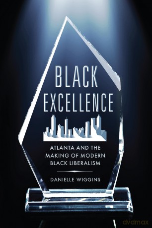 Black Excellence: Atlanta and the Making of Modern Black Liberalism (Politics and Culture in Modern America) - Danielle Wiggins [KSIĄŻKA]