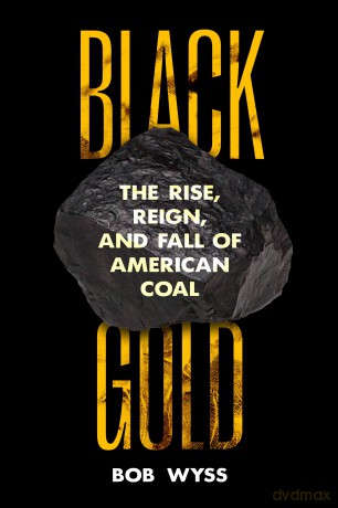 Black Gold: The Rise, Reign, and Fall of American Coal - Bob Wyss [KSIĄŻKA]