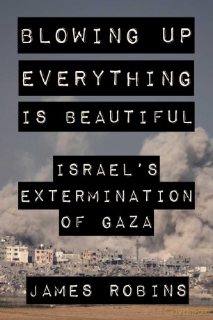 Blowing Up Everything Is Beautiful: Israel's Extermination of Gaza - James Robins [KSIĄŻKA]