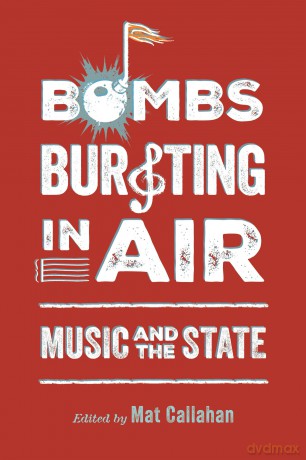 Bombs Bursting in Air: Music and the State: Music and the State - Mat Callahan [KSIĄŻKA]