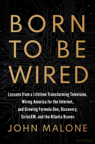 Born to Be Wired: Lessons from a Lifetime Transforming Television, Wiring America for the Internet, and Growing Formula One, Discovery, Sirius XM, and the Atlanta Braves - John Malone [KSIĄŻKA]