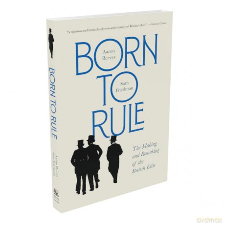 Born to Rule: The Making and Remaking of the British Elite - A Best Book of the Year, The Economist and The Times - Aaron Reeves [KSIĄŻKA]