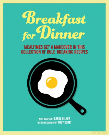 Breakfast for Dinner: Mealtimes get a makeover in this collection of rule-breaking recipes - Carol Hilker [KSIĄŻKA]