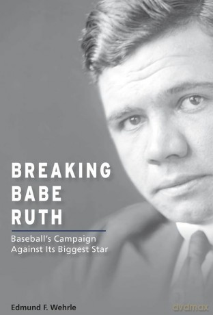 Breaking Babe Ruth: Baseball's Campaign Against Its Biggest Star (Sports and American Culture) - Edmund F. Wehrle [KSIĄŻKA]