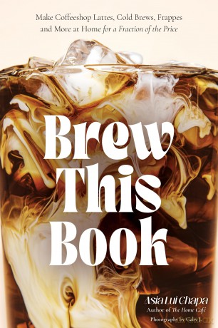 Brew This Book: Make Coffee Shop Lattes, Cold Brews, Frappes and More at Home for a Fraction of the Price - Asia Lui Chapa [KSIĄŻKA]