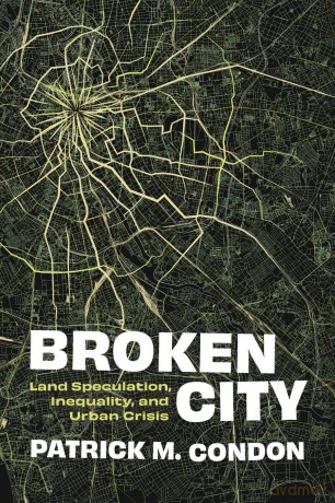 Broken City: Land Speculation, Inequality, and Urban Crisis - Patrick M. Condon [KSIĄŻKA]
