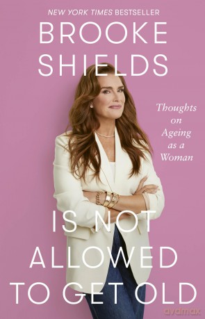 Brooke Shields is Not Allowed to Get Old: Thoughts on ageing as a woman - Brooke Shields [KSIĄŻKA]