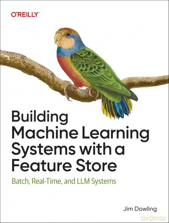 Building Machine Learning Systems with a Feature Store: Batch, Real-Time, and LLM Systems - Jim Dowling [KSIĄŻKA]