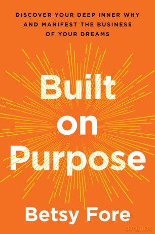 Built on Purpose: Discover Your Deep Inner Why and Manifest the Business of Your Dreams - Betsy Fore [KSIĄŻKA]