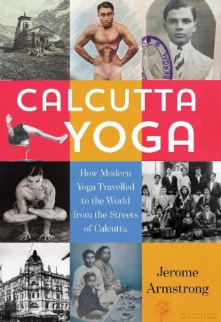 Calcutta Yoga: How Modern Yoga Travelled to the World from the Streets of Calcutta - Jerome Armstrong [KSIĄŻKA]