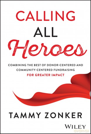 Calling All Heroes: Combining the Best of Donor-Centered and Community-Centered Fundraising for Greater Impact - Tammy Zonker [KSIĄŻKA]