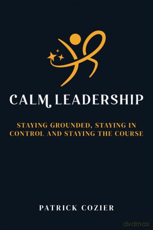 Calm Leadership: Staying grounded, staying in control and staying the course - Patrick Cozier [KSIĄŻKA]