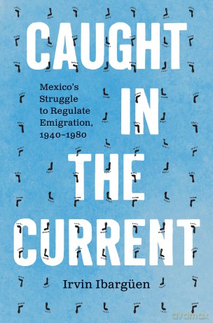 Caught in the Current: Mexico's Struggle to Regulate Emigration, 1940-1980 (The David J. Weber Series in the New Borderlands History) - Irvin Ibargüen [KSIĄŻKA]