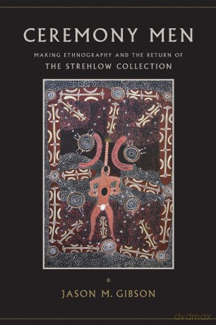 Ceremony Men: Making Ethnography and the Return of the Strehlow Collection (SUNY series, Tribal Worlds: Critical Studies in American Indian Nation Building) - Jason M. Gibson [KSIĄŻKA]
