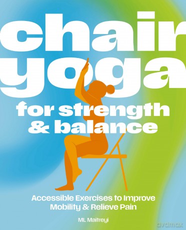Chair Yoga for Strength and Balance: Accessible Exercises to Improve Mobility and Relieve Pain - ML Maitreyi [KSIĄŻKA]