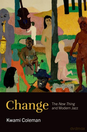 Change: The ^INew Thing^R and Modern Jazz (Theorizing African American Music) - Kwami Coleman [KSIĄŻKA]