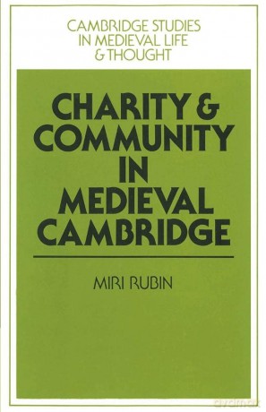 Charity and Community in Medieval Cambridge: 4 (Cambridge Studies in Medieval Life and Thought: Fourth Series, Series Number 4) - Miri Rubin [KSIĄŻKA]