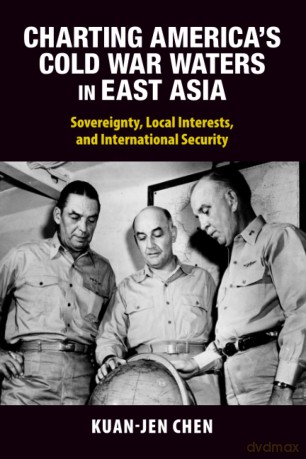 Charting America's Cold War Waters in East Asia: Sovereignty, Local Interests, and International Security (Cambridge Studies in US Foreign Relations) - Kuan-Jen Chen [KSIĄŻKA]