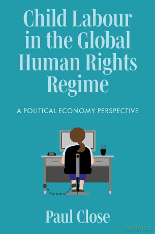 Child Labour in the Global Human Rights Regime: A Political Economy Perspective - Paul Close [KSIĄŻKA]