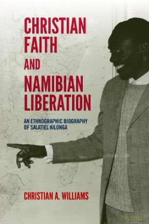 Christian Faith and Namibian Liberation: An Ethnographic Biography of Salatiel Ailonga (Religion in Transforming Africa) - Dr Christian A Williams [KSIĄŻKA]