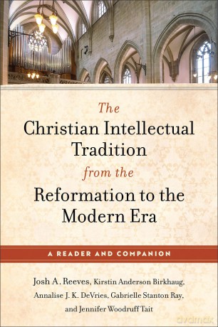 Christian Intellectual Tradition from the Reformation to the Modern Era, The: A Reader and Companion - Josh A. Reeves [KSIĄŻKA]