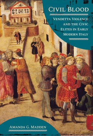 Civil Blood: Vendetta Violence and the Civic Elites in Early Modern Italy - Amanda G. Madden [KSIĄŻKA]