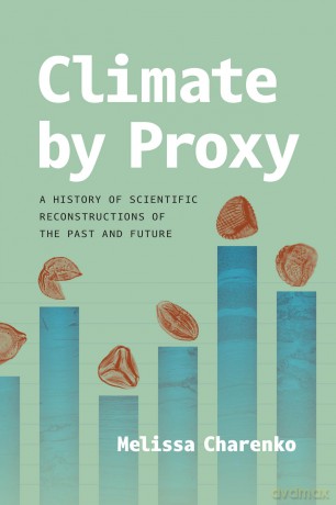 Climate by Proxy: A History of Scientific Reconstructions of the Past and Future - Melissa Charenko [KSIĄŻKA]