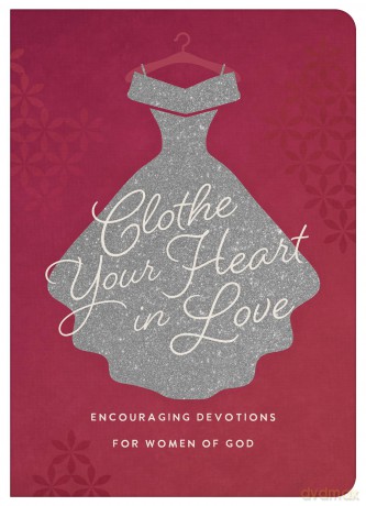 Clothe Your Heart in Love: Encouraging Devotions for a Woman of God: Encouraging Devotions for Women of God - Carey Scott [KSIĄŻKA]