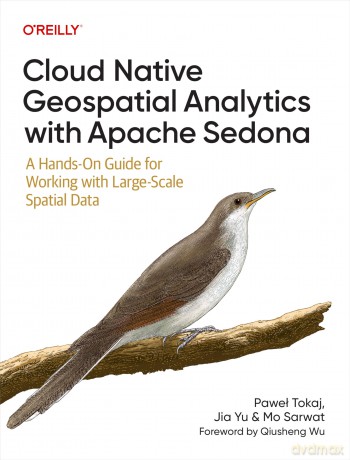 Cloud Native Geospatial Analytics with Apache Sedona: A Hands-On Guide For Working With Large-Scale Spatial Data - Pawel Tokaj [KSIĄŻKA]