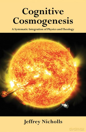 Cognitive Cosmogenesis: A Systematic Integration of Physics and Theology - Jeffrey Nicholls [KSIĄŻKA]