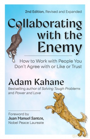 Collaborating with the Enemy, Second Edition: How to Work with People You Dont Agree with or Like or Trust - Adam Kahane [KSIĄŻKA]