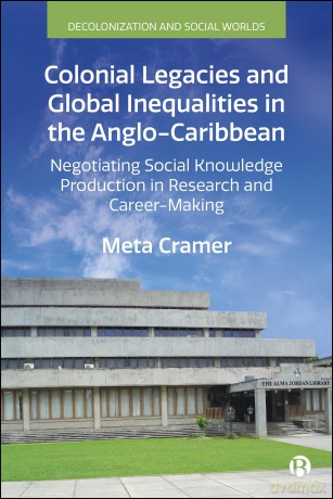 Colonial Legacies and Global Inequalities in the Anglo-Caribbean: Negotiating Social Knowledge Production in Research and Career-Making (Decolonization and Social Worlds) - Meta Cramer [KSIĄŻKA]