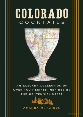 Colorado Cocktails: An Elegant Collection of Over 100 Recipes Inspired by the Centennial State (City Cocktails) - Amanda M. Faison [KSIĄŻKA]