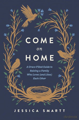 Come On Home: A Grace-Filled Guide to Raising a Family Who Loves (and Likes) Each Other - Jessica Smartt [KSIĄŻKA]