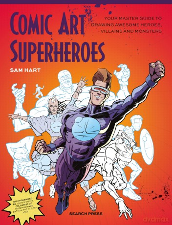 Comic Art Superheroes: Your Master Guide to Drawing Awesome Heroes, Villains and Monsters - Sam Hart [KSIĄŻKA]