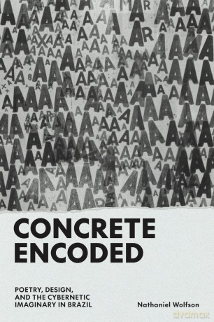 Concrete Encoded: Poetry, Design, and the Cybernetic Imaginary in Brazil - Nathaniel Wolfson [KSIĄŻKA]