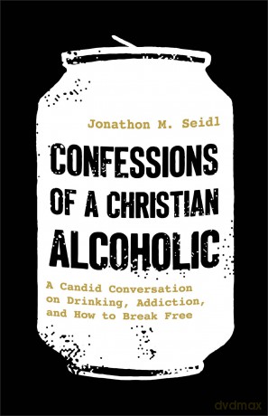 Confessions of a Christian Alcoholic: A Candid Conversation on Drinking, Addiction, and How to Break Free - Jonathon M. Seidl [KSIĄŻKA]