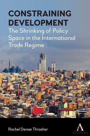 Constraining Development: The Shrinking of Policy Space in the International Trade Regime (Anthem IGLP Rethinking Global Law and Policy Series) - Rachel Denae Thrasher [KSIĄŻKA]