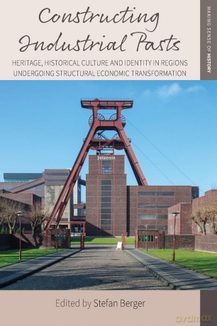 Constructing Industrial Pasts: Heritage, Historical Culture and Identity in Regions Undergoing Structural Economic Transformation: 38 (Making Sense of History, 38) - Stefan Berger [KSIĄŻKA]