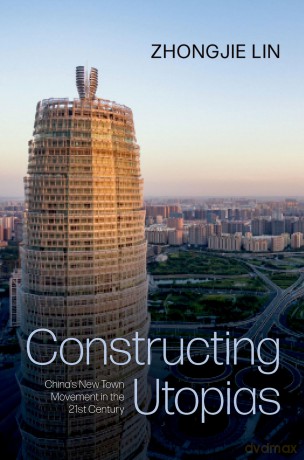 Constructing Utopias: China's New Town Movement in the 21st Century - Zhongjie Lin [KSIĄŻKA]
