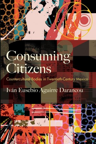 Consuming Citizens: Countercultural Bodies in Twentieth-Century Mexico (SUNY series, Genders in the Global South) - Iván Aguirre Darancou [KSIĄŻKA]