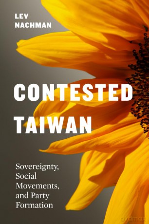 Contested Taiwan: Sovereignty, Social Movements, and Party Formation (Taiwan and the World) - Lev Nachman [KSIĄŻKA]