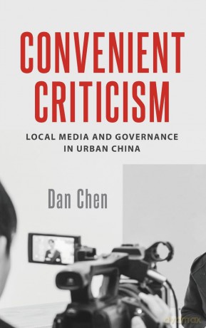 Convenient Criticism: Local Media and Governance in Urban China - Dan Chen [KSIĄŻKA]