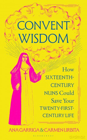 Convent Wisdom: How Sixteenth-Century Nuns Could Save Your Twenty-First-Century Life - Ana Garriga [KSIĄŻKA]