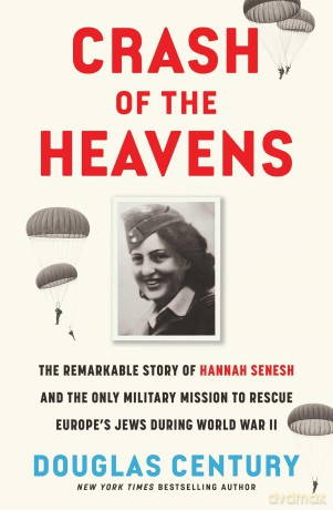 Crash of the Heavens: The Remarkable Story of Hannah Senesh and the Only Military Mission to Rescue Europe's Jews During World War II - Douglas Century [KSIĄŻKA]